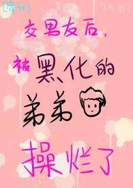交男友后被黑化的弟弟操烂了(NP、H、BG)