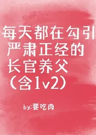 每天都在勾引严肃正经的长官养父(含1v2)