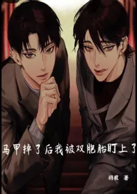 马甲掉了后我被双胞胎盯上了（NP，强制）