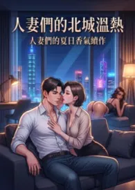 人妻们的夏日香气续作:人妻们的北城温热 (4女 高H)