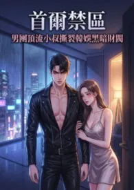 首尔禁区:男团顶流小叔撕裂韩娱黑暗财阀 (高H)