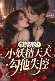 哥哥别忍!小妖精天天勾他失控